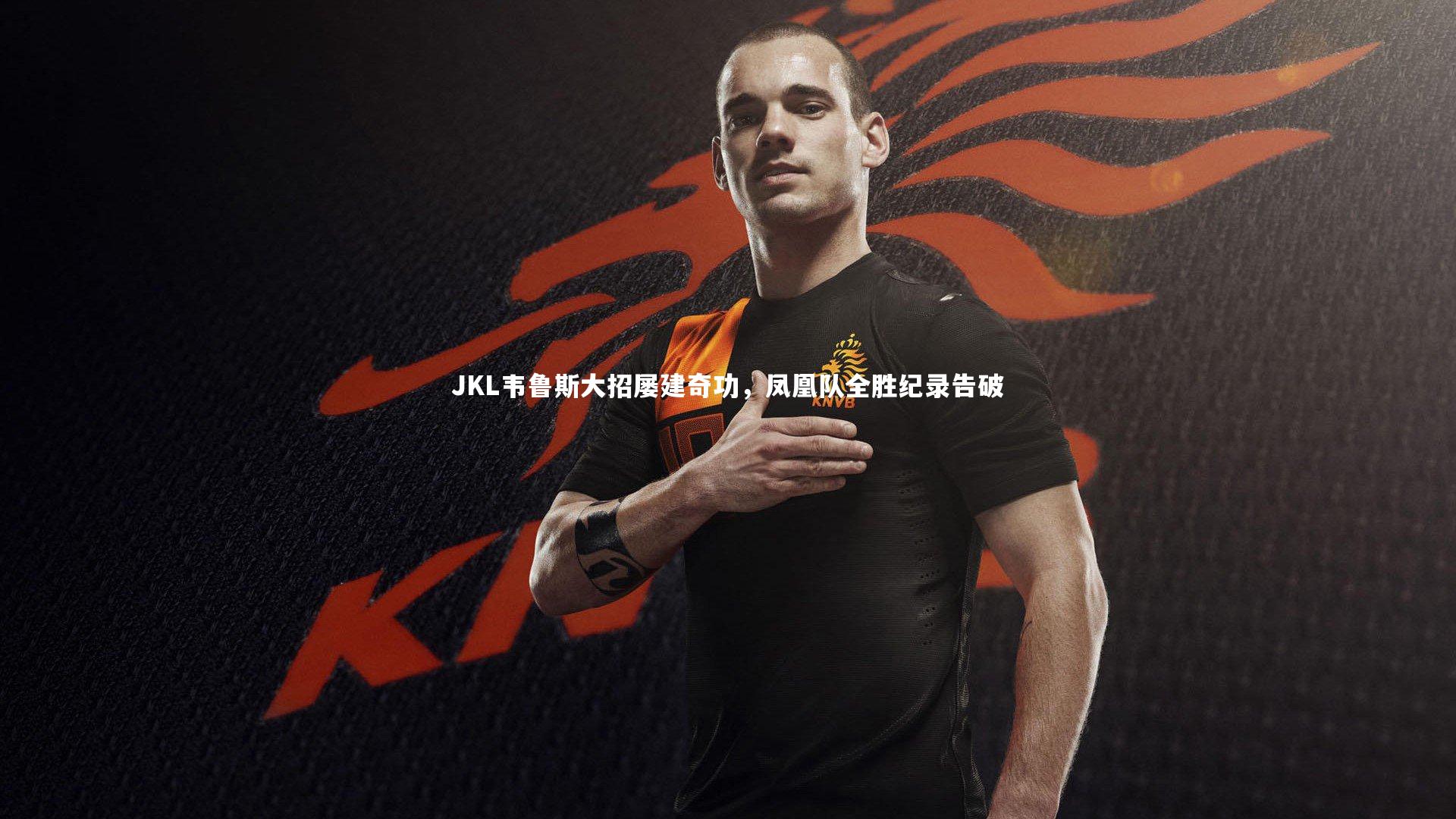 【球王会】JKL韦鲁斯大招屡建奇功，凤凰队全胜纪录告破