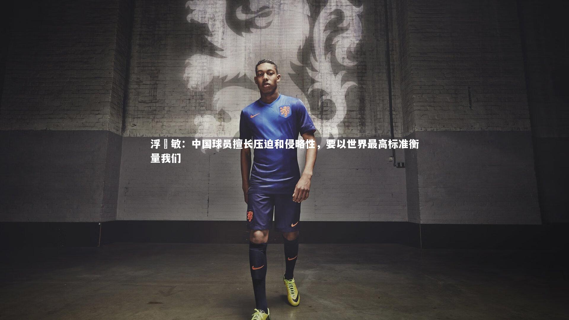 浮嶋敏：中国球员擅长压迫和侵略性，要以世界最高标准衡量我们