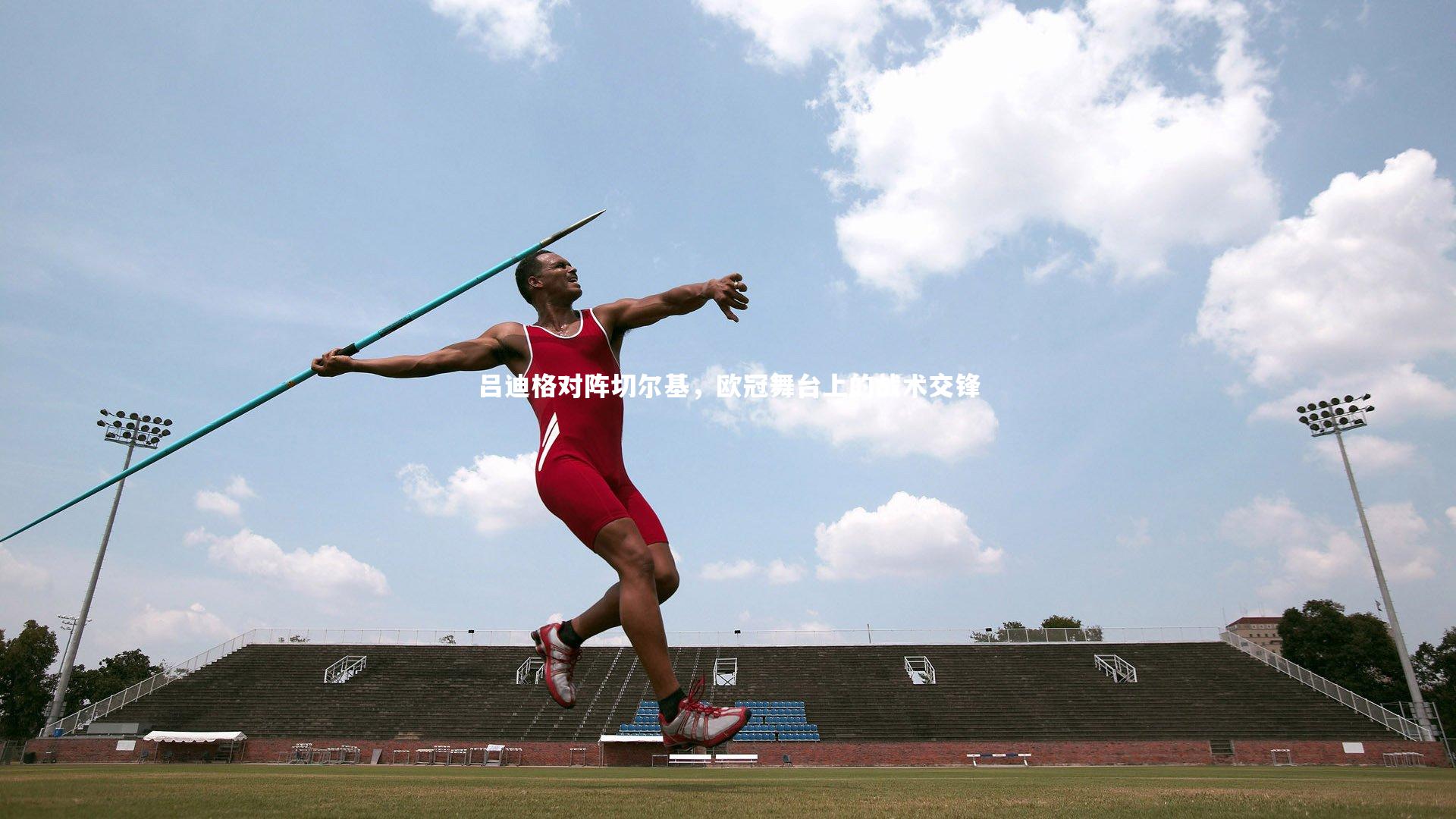 球王会_吕迪格对阵切尔基，欧冠舞台上的战术交锋
