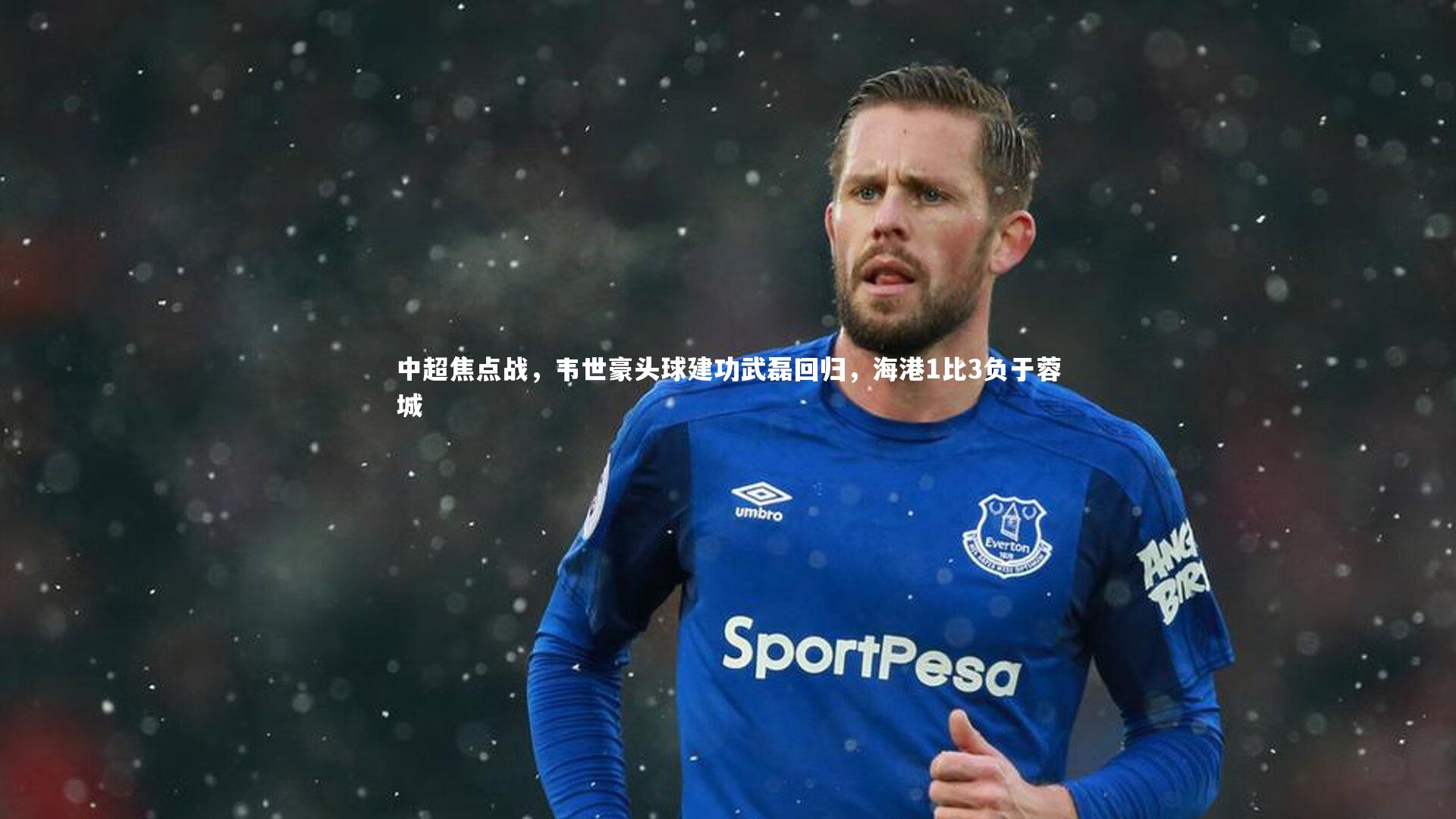 中超焦点战，韦世豪头球建功武磊回归，海港1比3负于蓉城