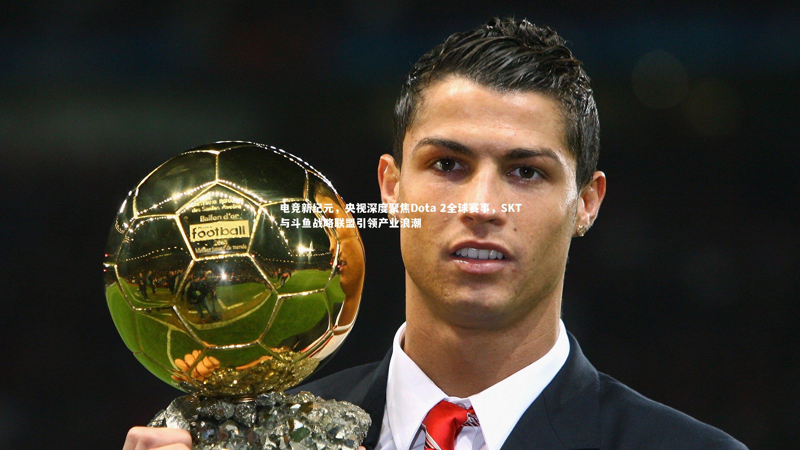 电竞新纪元，央视深度聚焦Dota 2全球赛事，SKT与斗鱼战略联盟引领产业浪潮