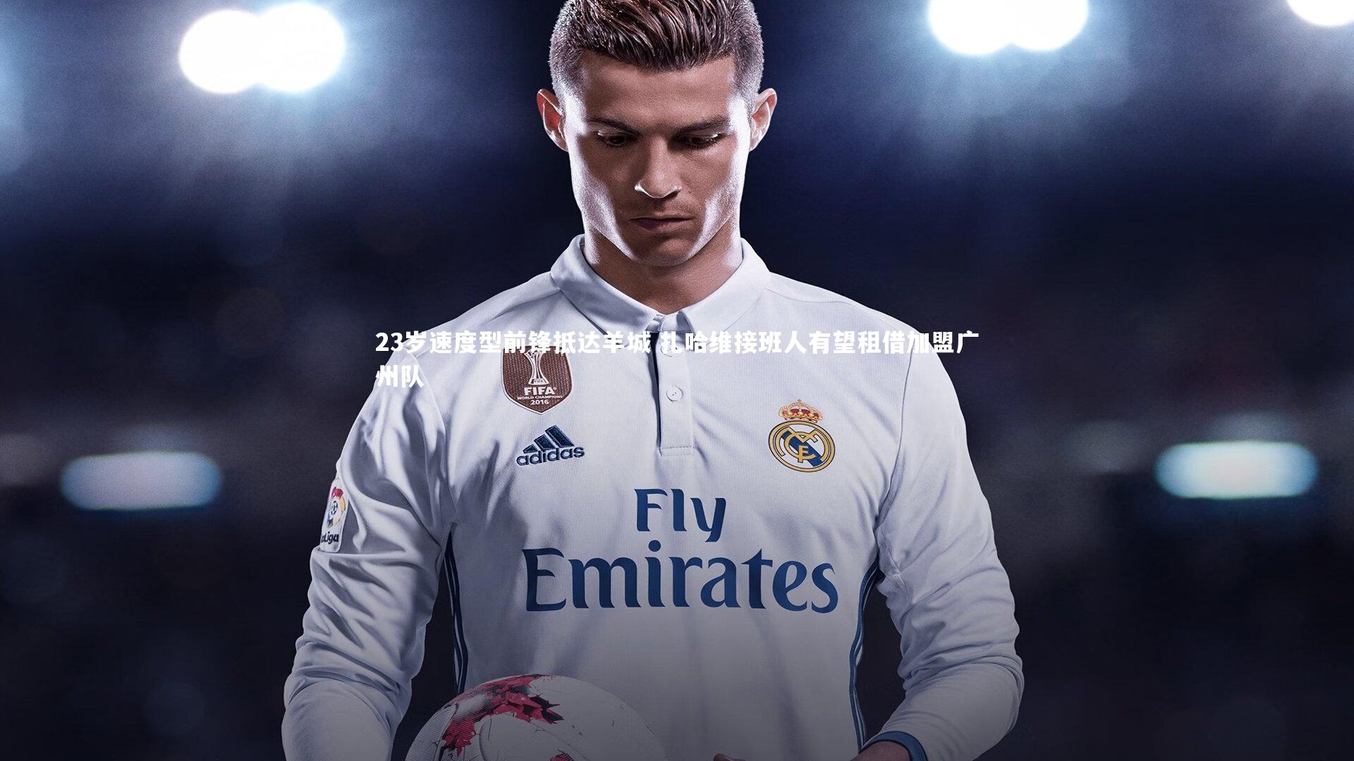 23岁速度型前锋抵达羊城 扎哈维接班人有望租借加盟广州队